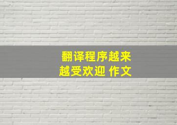 翻译程序越来越受欢迎 作文